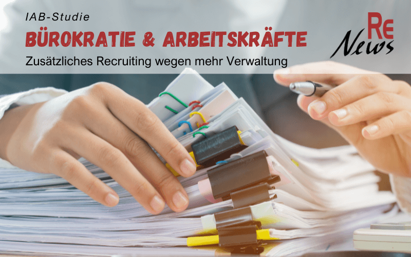 IAB-Studie zeigt mehr Personal- und Rekrutierungsbedarf wegen mehr Bürokratie - RE News